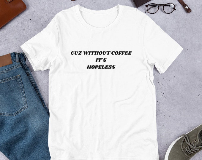 Cuz Without Coffee It is Hopeless Coffee Shirt, Coffee T-Shirt, Funny Coffee Shirt, Funny Meme Coffee Shirt, Meme,