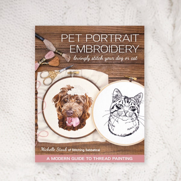 Signed Copy - Pet Portrait Embroidery Lovingly Stitch Your Dog or Cat; A Modern Guide to Thread Painting by Michelle Staub