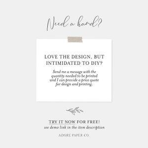 May include: A white card with black text that reads "Love the design, but intimidated to DIY? Send me a message with the quantity needed to be printed and I can provide a price quote for design and printing. Try it now for free! See demo link in the item description. Adore Paper Co."