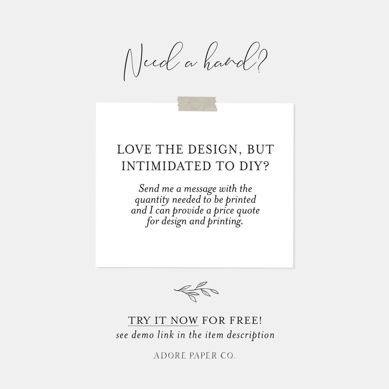 May include: A white card with black text that reads "Love the design, but intimidated to DIY? Send me a message with the quantity needed to be printed and I can provide a price quote for design and printing. Try it now for free! See demo link in the item description. Adore Paper Co."