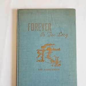 May include: A vintage book with a teal cover. The title "FOREVER Is Too Long" is printed in gold lettering above a gold illustration of a tree and water scene. The author's name, Ruby Altizer Roberts, is printed below the illustration.