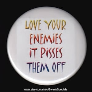 Love your enemies - it pisses them off  - Pinback button or magnet