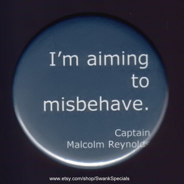 I'm aiming to misbehave - Captain Malcolm Reynolds.   Pinback button or magnet