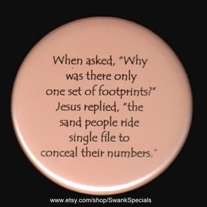 When asked, "Why was there only one set of footprints"  Jesus replied, "The sand people ride single file to conceal their numbers."  button