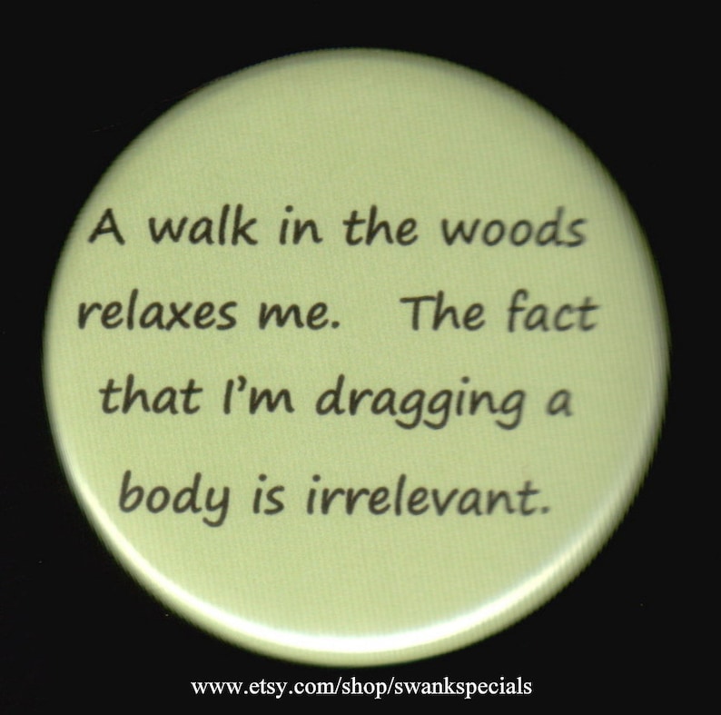 A Walk in the Woods Relaxes Me. the Fact That I'm Dragging a Body is Irrelevant. Pinback Button