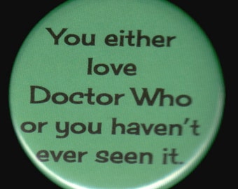 You either love Doctor Who or you haven't seen it - pinback button or magnet