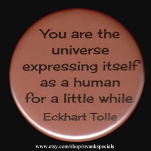 You are the universe expressing itself as a human for a little while.  Eckhart Tolle - Pinback button or magnet