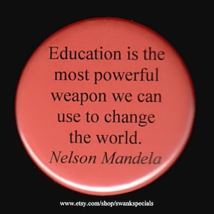 May include: A red round button with the quote "Education is the most powerful weapon we can use to change the world." by Nelson Mandela.