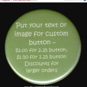 May include: A green button with white text that reads "Put your text or image for custom button - $3.00 for 2.25 button, $1.50 for 1.25 button Discounts for larger orders" and a website address.