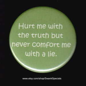 Hurt me with the truth but never comfort me with a lie.   Pinback button or magnet