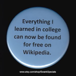 Everything I learned in college can now be found for Free on Wikipedia.   Pinback button or magnet