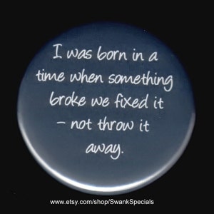 Può includere: Un bottone rotondo blu scuro con testo bianco: "Sono nato in un'epoca in cui, quando qualcosa si rompeva, lo riparavamo, non lo buttavamo via." Il bottone ha una finitura lucida e un bordo bianco. L'URL del negozio Etsy è in basso.