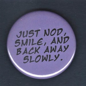 Just nod, smile and back away slowly - pinback button or magnet