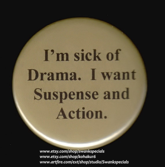 I'm sick of drama.   I want suspense and action.  Pinback button or magnet