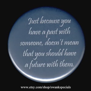 Just because you have a past with someone, doesn&#39;t mean that you should have a future with them.   Pinback button or magnet