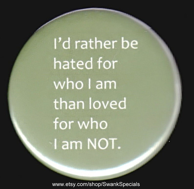 I'd Rather Be Hated for Who I Am Than Loved for Who I Am Not. Pinback