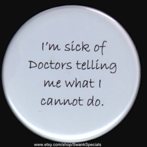 May include: White round button with black text that reads "I'm sick of doctors telling me what I cannot do."