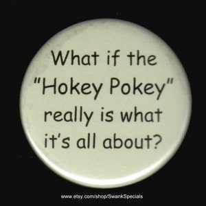 What is the 'hokey pokey' really is what it's all about.   Pinback button or magnet