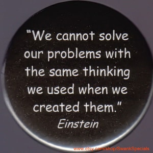 Einstein quote &#39;We cannot solve our problems with the same thinking we used when we created them.&#39; - pinback button or magnet