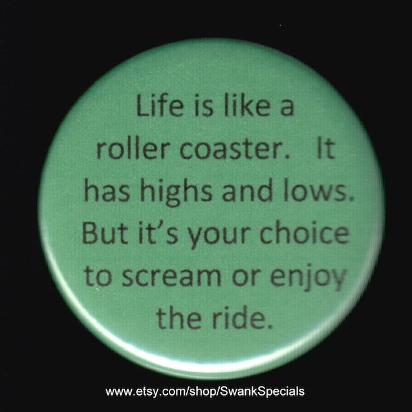 Life is like a roller coaster.   It has highs and lows.  but it's your choice to scream or enjoy the ride.  Pinback button or magnet.