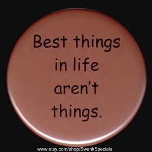 May include: A brown round button with the text "Best things in life aren't things." printed in black.