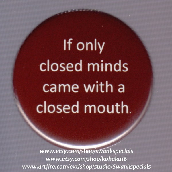 If only closed minds came with a closed mouth - pinback button or magnet
