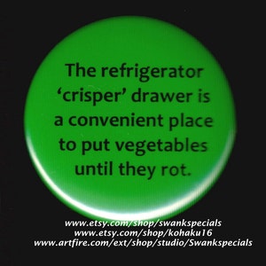 Peut inclure: Un bouton vert avec le texte "The refrigerator 'crisper' drawer is a convenient place to put vegetables until they rot." Le bouton comprend également les adresses de sites Web www.etsy.com/shop/swankspecials, www.etsy.com/shop/kohaku16 et www.artfire.com/ext/shop/studio/Swankspecials.