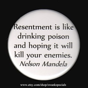 Resentment is like drinking poison and hoping it will kill your enemies.   Nelson Mandela.   Pinback button or magnet