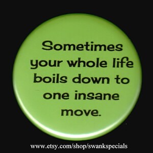 May include: A green button with the text "Sometimes your whole life boils down to one insane move."