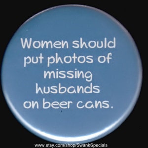 Puede incluir: Un botón redondo azul con texto blanco que dice "Las mujeres deberían poner fotos de maridos desaparecidos en latas de cerveza."