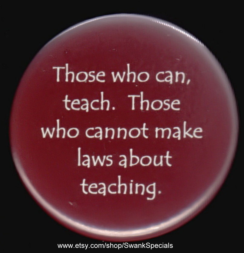 Those Who Can, Teach. Those Who Cannot, Make Laws About Teaching ...