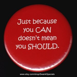 Just because you CAN doesn&#39;t mean you SHOULD - pinback button or magnet