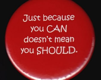 Just because you CAN doesn't mean you SHOULD - pinback button or magnet