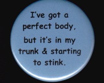 I've got a perfect body, but it's in my truck & starting to stink.   Pinback button or magnet