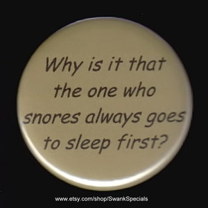 Wie kommt es, dass der, der schnarcht, immer zuerst schläft?   Button oder Magnet