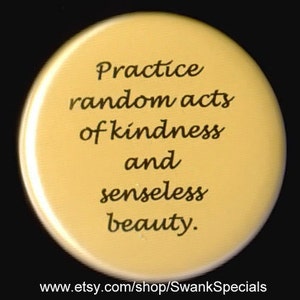 Practice Random Acts of Kindness and Senseless Beauty - pinback button or magnet
