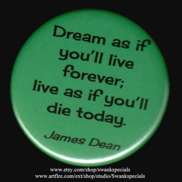 Dream as if you'll live forever;  live as if you'll die today - James Dean
