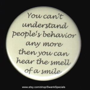 Man kann das Verhalten der Menschen nicht mehr verstehen, als man den Geruch eines Lächelns hören kann.  Pin zurück Button oder Magnet