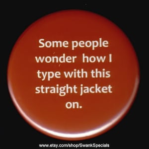 May include: A red button with white text that reads "Some people wonder how I type with this straight jacket on."
