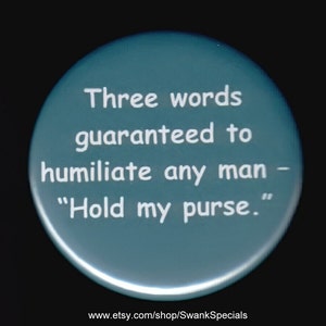 Three words guaranteed to humiliate any man - Hold My Purse.   Pinback button or magnet