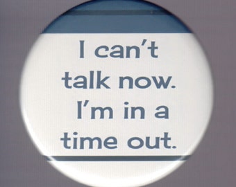 I can&#39;t talk now.  I&#39;m in a time out.   Pinback button or magnet
