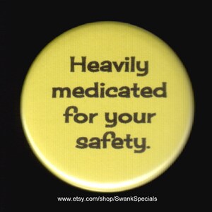 Heavily medicated for your safety.  Pinback button or magnet