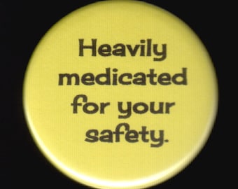 Heavily medicated for your safety.  Pinback button or magnet