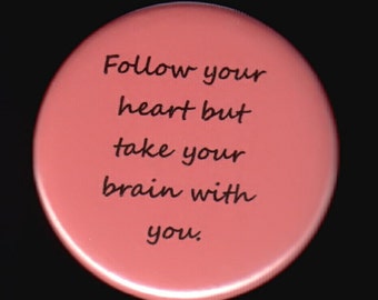 Follow your heart but take your brain with you.    Pinback button or magnet