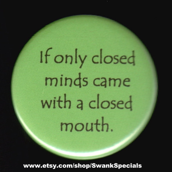 If only closed minds came with a closed mouth.   Pinback button or magnet