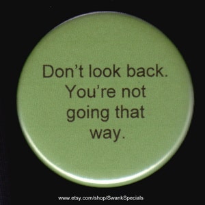 Don't look back.  You're not going that way.   Pinback button or magmet