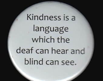 Kindness is a language which the deaf can hear and the blind can see.    Pinback button or magnet