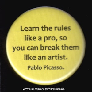 May include: Yellow round button with the quote "Learn the rules like a pro, so you can break them like an artist." attributed to Pablo Picasso.