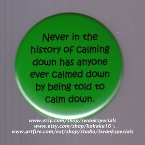 Op de afbeelding: Een ronde groene knop met de tekst "Never in the history of calming down has anyone ever calmed down by being told to calm down." De knop bevat ook de website-adressen www.etsy.com/shop/swankspecials, www.etsy.com/shop/kohaku16 en www.artfire.com/ext/shop/studio/Swankspecials.