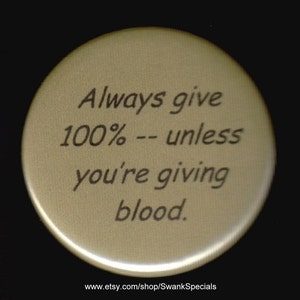 Always give 100% - unless you&#39;re giving blood.   Pinback button or magnet